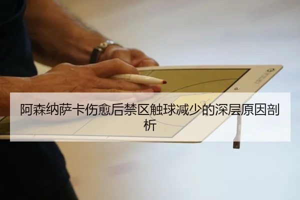 阿森纳萨卡伤愈后禁区触球减少的深层原因剖析